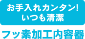 フッ素加工内容器 お手入れカンタン!いつも清潔