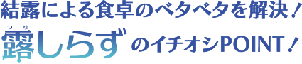 結露による食卓のベタベタを解決！